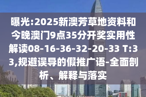 曝光:2025新澳芳草地資料和今晚澳門(mén)9點(diǎn)35分開(kāi)獎(jiǎng)實(shí)用性解讀08-16-36-32-20-33 T:33,規(guī)避誤導(dǎo)的假推廣語(yǔ)-全面剖析、解釋與落實(shí)