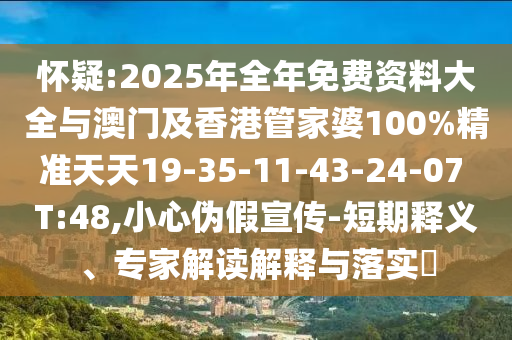 懷疑:2025年全年免費(fèi)資料大全與澳門(mén)及香港管家婆100%精準(zhǔn)天天19-35-11-43-24-07 T:48,小心偽假宣傳-短期釋義、專(zhuān)家解讀解釋與落實(shí)?
