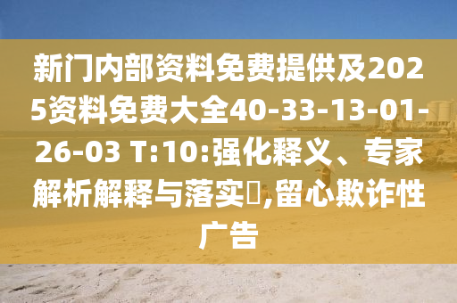 新門(mén)內(nèi)部資料免費(fèi)提供及2025資料免費(fèi)大全40-33-13-01-26-03 T:10:強(qiáng)化釋義、專(zhuān)家解析解釋與落實(shí)?,留心欺詐性廣告