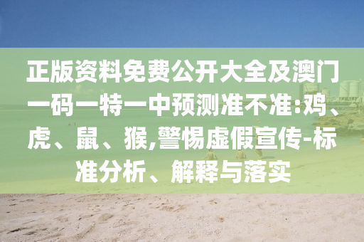 正版資料免費(fèi)公開(kāi)大全及澳門(mén)一碼一特一中預(yù)測(cè)準(zhǔn)不準(zhǔn):雞、虎、鼠、猴,警惕虛假宣傳-標(biāo)準(zhǔn)分析、解釋與落實(shí)