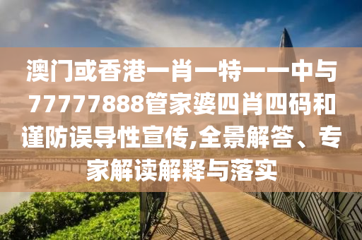 澳門(mén)或香港一肖一特一一中與77777888管家婆四肖四碼和謹(jǐn)防誤導(dǎo)性宣傳,全景解答、專(zhuān)家解讀解釋與落實(shí)