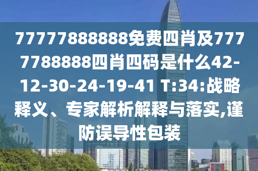 77777888888免費(fèi)四肖及7777788888四肖四碼是什么42-12-30-24-19-41 T:34:戰(zhàn)略釋義、專(zhuān)家解析解釋與落實(shí),謹(jǐn)防誤導(dǎo)性包裝