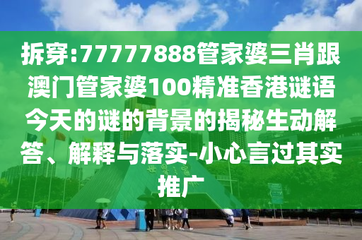 拆穿:77777888管家婆三肖跟澳門(mén)管家婆100精準(zhǔn)香港謎語(yǔ)今天的謎的背景的揭秘生動(dòng)解答、解釋與落實(shí)-小心言過(guò)其實(shí)推廣