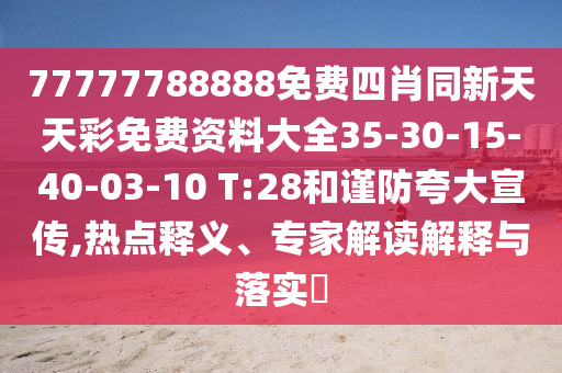77777788888免費(fèi)四肖同新天天彩免費(fèi)資料大全35-30-15-40-03-10 T:28和謹(jǐn)防夸大宣傳,熱點(diǎn)釋義、專(zhuān)家解讀解釋與落實(shí)?
